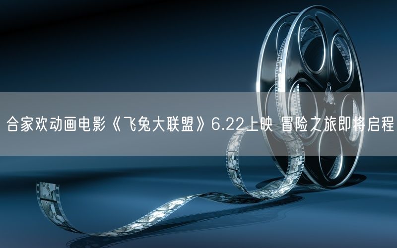 合家欢动画电影《飞兔大联盟》6.22上映 冒险之旅即将启程