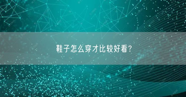 鞋子怎么穿才比较好看？