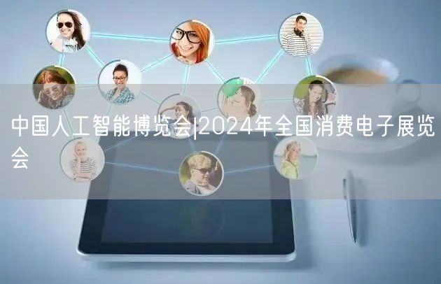 中国人工智能博览会|2024年全国消费电子展览会