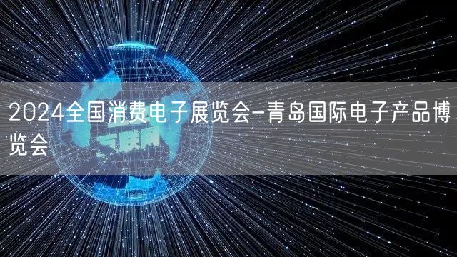 2024全国消费电子展览会-青岛国际电子产品博览会