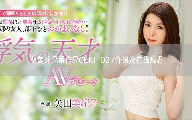 林美玲品番作品GEKI-027介绍及在线观看