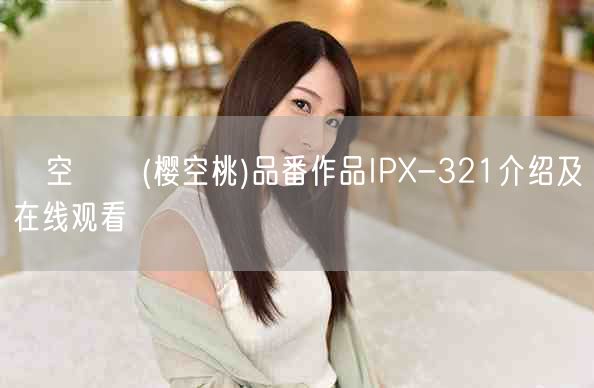 桜空もも(樱空桃)品番作品IPX-321介绍及在线观看